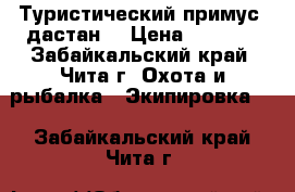 Туристический примус “дастан“ › Цена ­ 2 000 - Забайкальский край, Чита г. Охота и рыбалка » Экипировка   . Забайкальский край,Чита г.